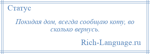 
    Покидая дом, всегда сообщаю коту, во сколько вернусь.