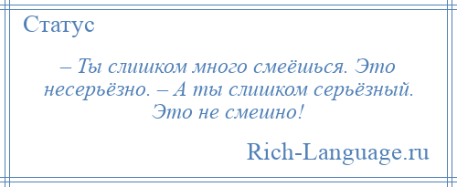 Это не смешно. Ты слишком много смеешься это несерьезно. Ты слишком серьезный это не смешно. Ты слишком много смеешься это несерьезно а ты слишком серьезный. Вы слишком много смеетесь это не серьезно.