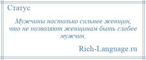 
    Мужчины настолько сильнее женщин, что не позволяют женщинам быть слабее мужчин.