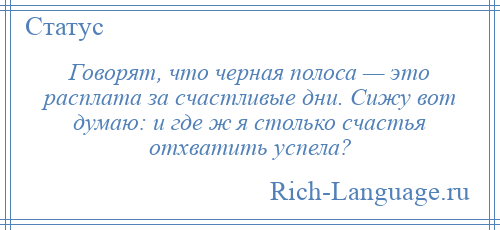 
    Говорят, что черная полоса — это расплата за счастливые дни. Сижу вот думаю: и где ж я столько счастья отхватить успела?