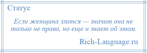 
    Если женщина злится — значит она не только не права, но еще и знает об этом.