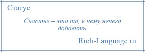 
    Счастье – это то, к чему нечего добавить.