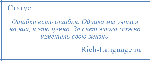 
    Ошибки есть ошибки. Однако мы учимся на них, и это ценно. За счет этого можно изменить свою жизнь.