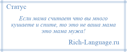 
    Если мама считает что вы много кушаете и спите, то это не ваша мама это мама мужа!