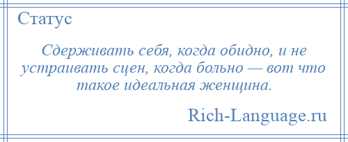 
    Сдерживать себя, когда обидно, и не устраивать сцен, когда больно — вот что такое идеальная женщина.