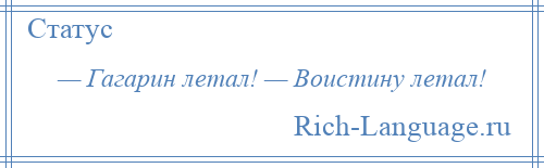 
    — Гагарин летал! — Воистину летал!