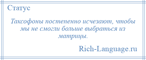 
    Таксофоны постепенно исчезают, чтобы мы не смогли больше выбраться из матрицы.