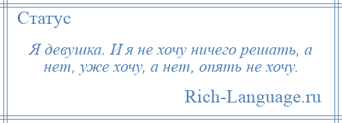 
    Я девушка. И я не хочу ничего решать, а нет, уже хочу, а нет, опять не хочу.