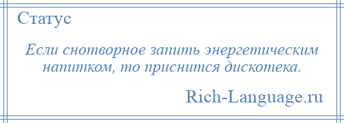 
    Если снотворное запить энергетическим напитком, то приснится дискотека.