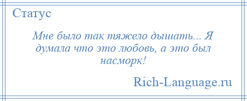 
    Мне было так тяжело дышать... Я думала что это любовь, а это был насморк!