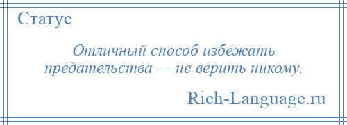 
    Отличный способ избежать предательства — не верить никому.