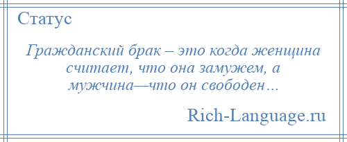 
    Гражданский брак – это когда женщина считает, что она замужем, а мужчина—что он свободен…