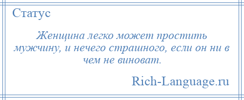 
    Женщина легко может простить мужчину, и нечего страшного, если он ни в чем не виноват.