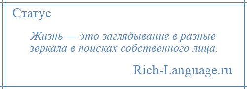 
    Жизнь — это заглядывание в разные зеркала в поисках собственного лица.