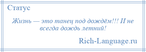 
    Жизнь — это танец под дождём!!! И не всегда дождь летний!