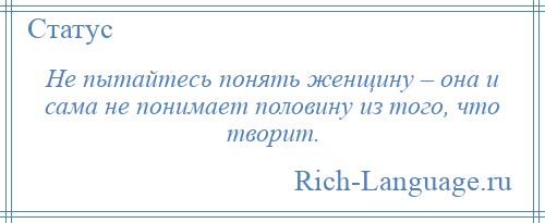 
    Не пытайтесь понять женщину – она и сама не понимает половину из того, что творит.