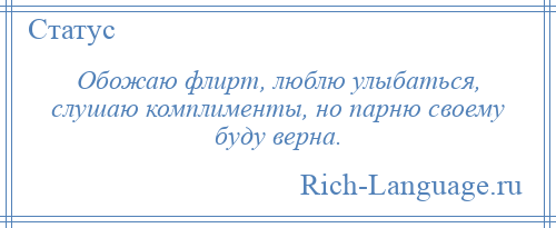 
    Обожаю флирт, люблю улыбаться, слушаю комплименты, но парню своему буду верна.