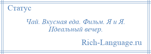 
    Чай. Вкусная еда. Фильм. Я и Я. Идеальный вечер.