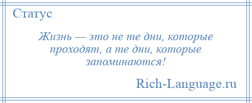 
    Жизнь — это не те дни, которые проходят, а те дни, которые запоминаются!