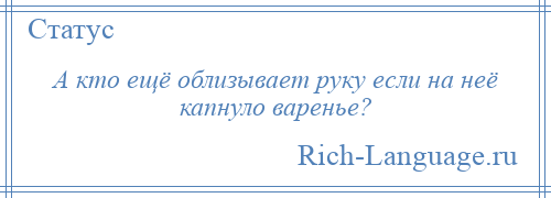 
    А кто ещё облизывает руку если на неё капнуло варенье?