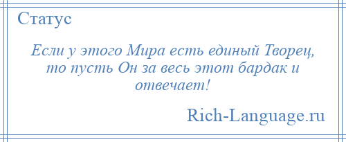 
    Если у этого Мира есть единый Творец, то пусть Он за весь этот бардак и отвечает!