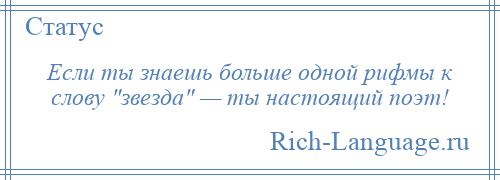 
    Если ты знаешь больше одной рифмы к слову звезда — ты настоящий поэт!