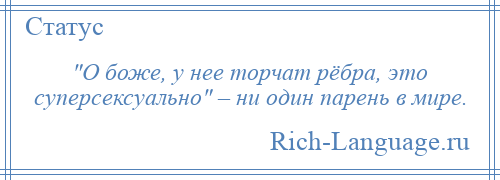 
     О боже, у нее торчат рёбра, это суперсексуально – ни один парень в мире.