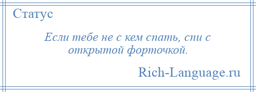 
    Если тебе не с кем спать, спи с открытой форточкой.