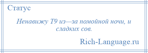 
    Ненавижу Т9 из—за помойной ночи, и сладких сов.