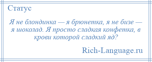 
    Я не блондинка — я брюнетка, я не бизе — я шоколад. Я просто сладкая конфетка, в крови которой сладкий яд?