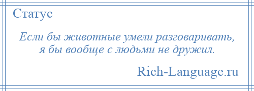 
    Если бы животные умели разговаривать, я бы вообще с людьми не дружил.