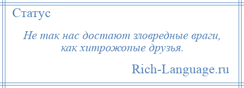 
    Не так нас достают зловредные враги, как хитрожопые друзья.