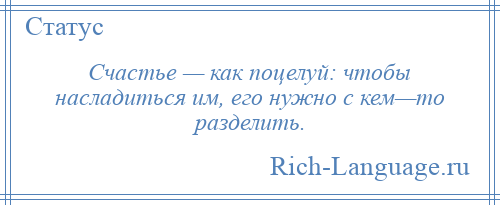 
    Счастье — как поцелуй: чтобы насладиться им, его нужно с кем—то разделить.
