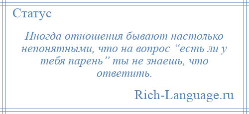 
    Иногда отношения бывают настолько непонятными, что на вопрос “есть ли у тебя парень” ты не знаешь, что ответить.