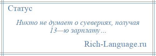 
    Никто не думает о суевериях, получая 13—ю зарплату…