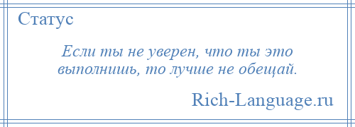 
    Если ты не уверен, что ты это выполнишь, то лучше не обещай.