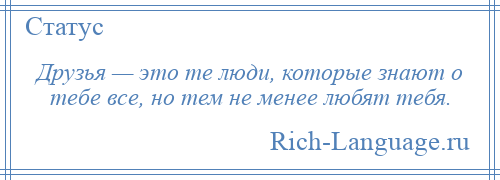 
    Друзья — это те люди, которые знают о тебе все, но тем не менее любят тебя.