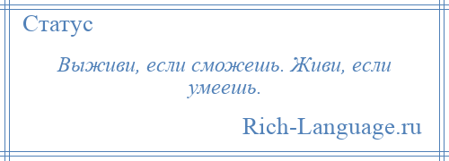 
    Выживи, если сможешь. Живи, если умеешь.