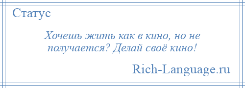 
    Хочешь жить как в кино, но не получается? Делай своё кино!