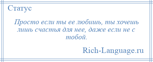 
    Просто если ты ее любишь, ты хочешь лишь счастья для нее, даже если не с тобой.
