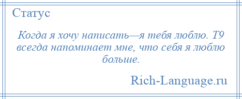 
    Когда я хочу написать—я тебя люблю. Т9 всегда напоминает мне, что себя я люблю больше.