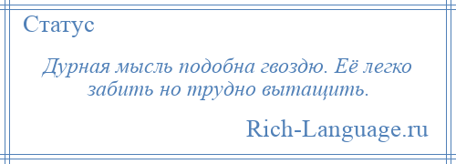
    Дурная мысль подобна гвоздю. Её легко забить но трудно вытащить.