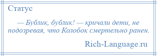 
    — Бублик, бублик! — кричали дети, не подозревая, что Колобок смертельно ранен.