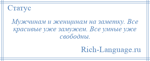 
    Мужчинам и женщинам на заметку. Все красивые уже замужем. Все умные уже свободны.