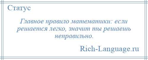 
    Главное правило математики: если решается легко, значит ты решаешь неправильно.