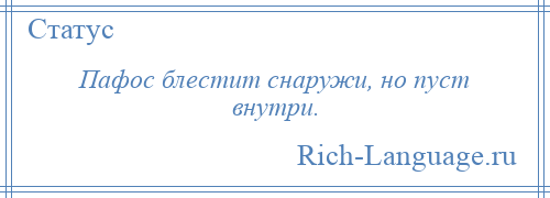 
    Пафос блестит снаружи, но пуст внутри.