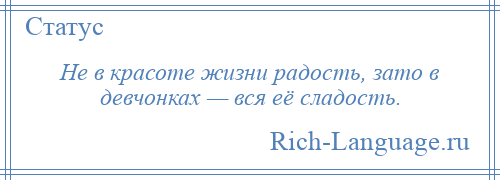 
    Не в красоте жизни радость, зато в девчонках — вся её сладость.