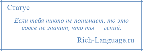 
    Если тебя никто не понимает, то это вовсе не значит, что ты — гений.