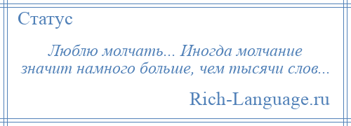 
    Люблю молчать... Иногда молчание значит намного больше, чем тысячи слов...