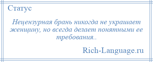 
    Нецензурная брань никогда не украшает женщину, но всегда делает понятными ее требования..